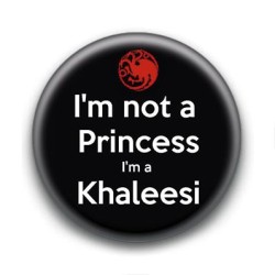 Badge : I'm not a princess i'm a Khaleesi, Game of Thrones