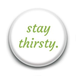 Badge : Stay thirsty