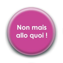 Badge : Non mais allo quoi !