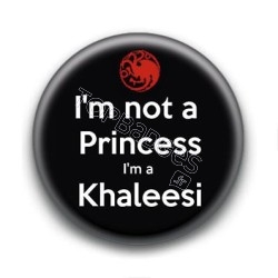 Badge : I'm not a princess i'm a Khaleesi, Game of Thrones