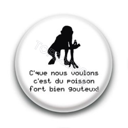 Badge C'que nous voulons c'est du poisson fort bien goûteux ! - Gollum