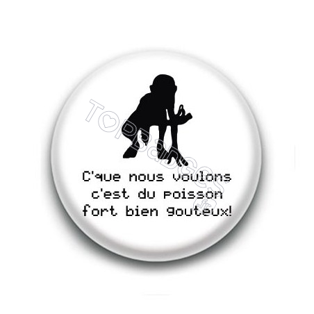 Badge C'que nous voulons c'est du poisson fort bien goûteux ! - Gollum