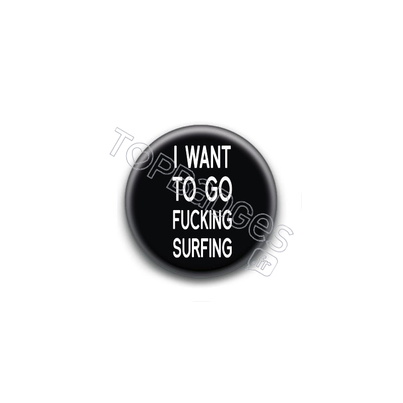 Badge I want to go fucking surfing