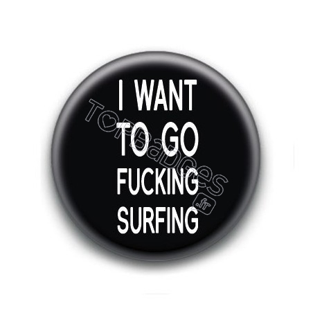 Badge I want to go fucking surfing