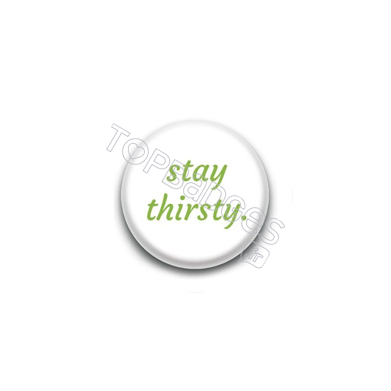 Badge : Stay thirsty