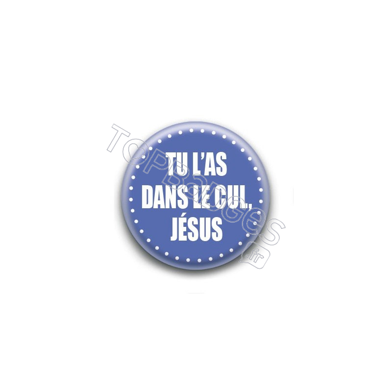 Badge : Tu l'as dans le cul, Jésus