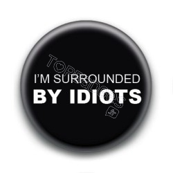 Badge : I'm surrounded by idiots 