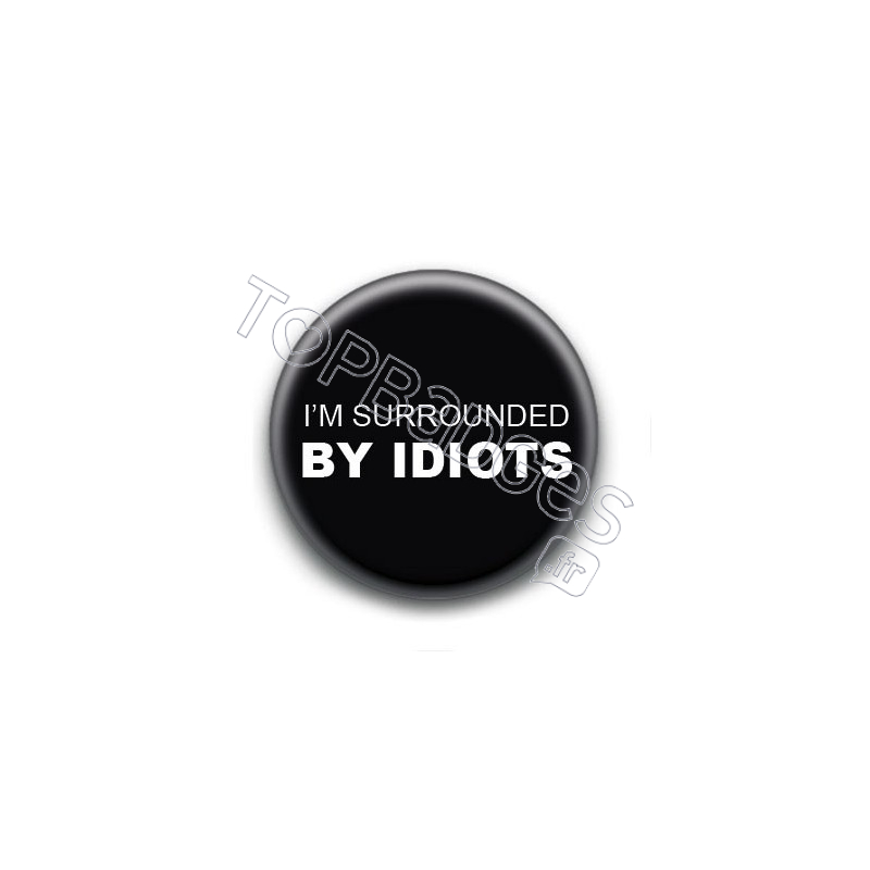 Badge : I'm surrounded by idiots 