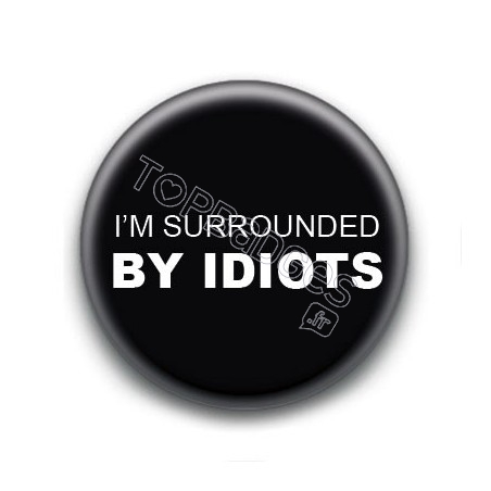 Badge : I'm surrounded by idiots 