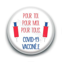 Badge : Pour toi, pour moi, pour tous, Covid-19 vacciné.e