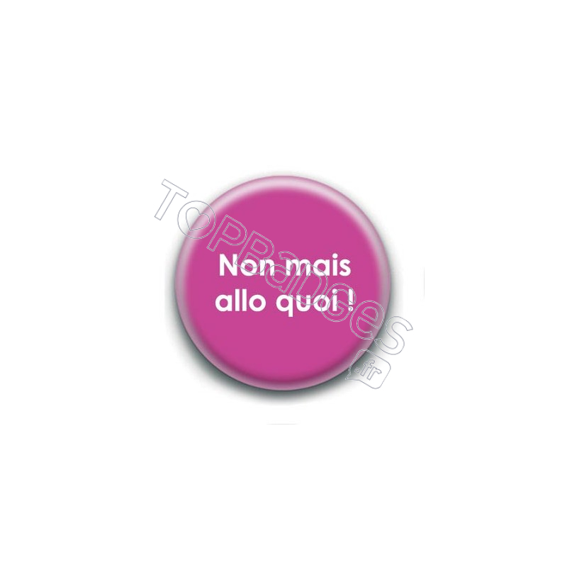 Badge : Non mais allo quoi !