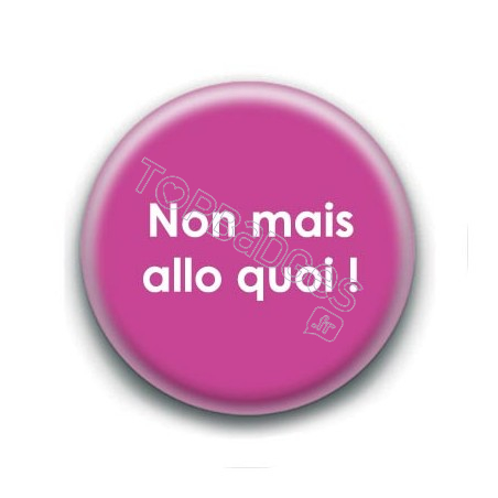 Badge : Non mais allo quoi !