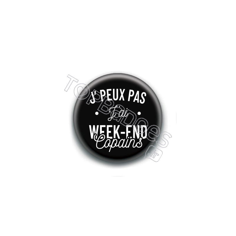 Badge : J'peux pas j'ai week-end copains