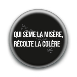 Badge : Qui sème la misère, récolte la colère