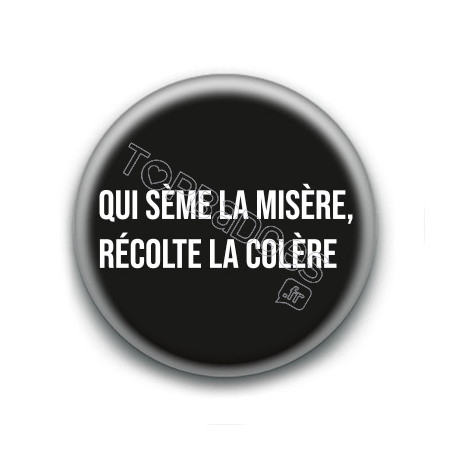 Badge : Qui sème la misère, récolte la colère