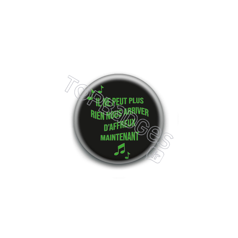 Badge : Il ne peut plus rien nous arriver d'affreux maintenant Badge : Il ne peut plus rien nous arriver d'affreux maintenant