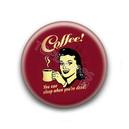 Badge : Coffee! you can sleep when you're dead
